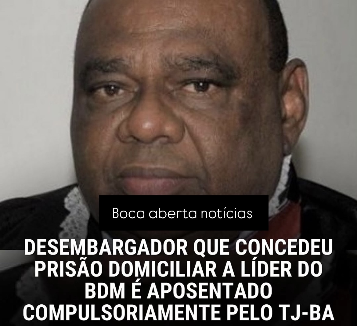 Desembargador que concedeu prisão domiciliar a líder de facção criminosa é aposentado compulsoriamente pelo TJ-BA